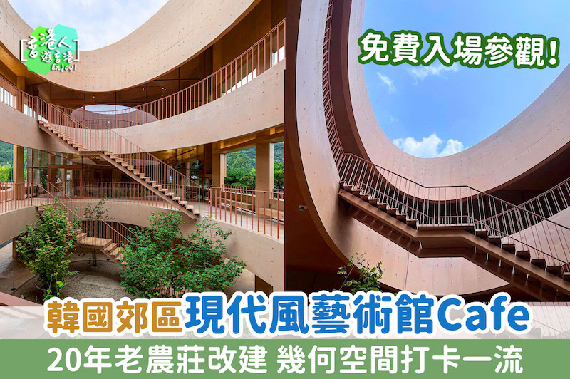 韓國好去處2023｜韓國郊區現代風藝術館Cafe 20年老農莊改建 現代粗曠主義幾何空間 打卡一流1